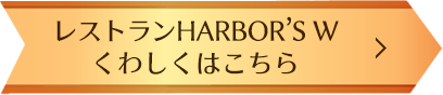 レストランHARBOR’S W くわしくはこちら